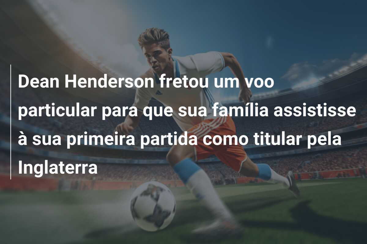 Dean Henderson fretou um voo particular para que sua família assistisse à sua primeira partida como titular pela Inglaterra