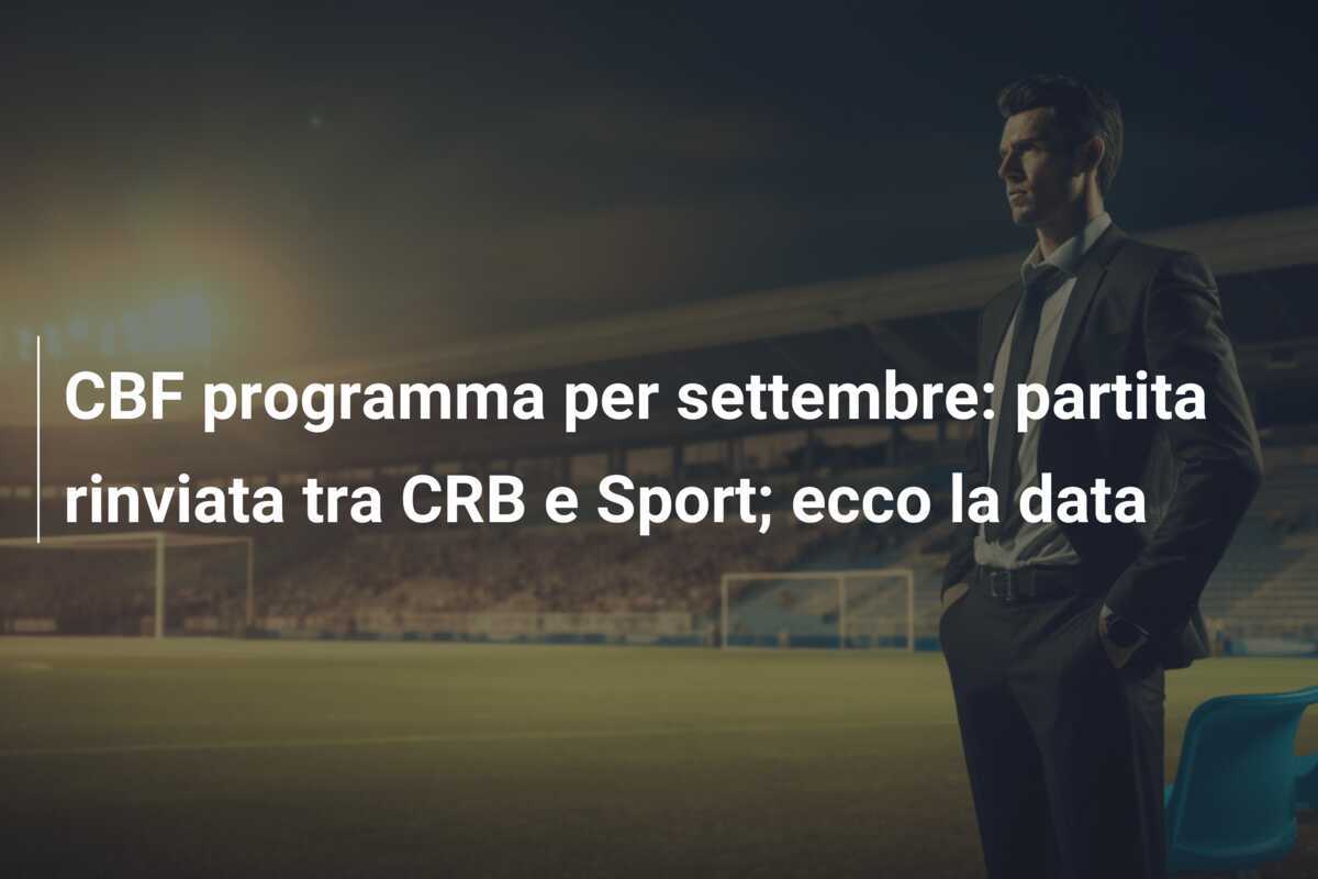 CBF programma per settembre: partita rinviata tra CRB e Sport; ecco la data