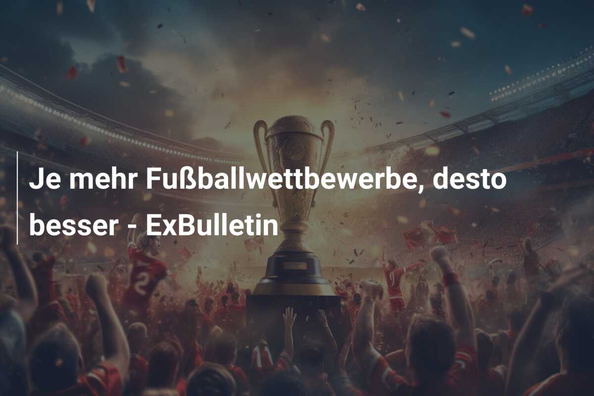 Je mehr Fußballwettbewerbe, desto besser – ExBulletin