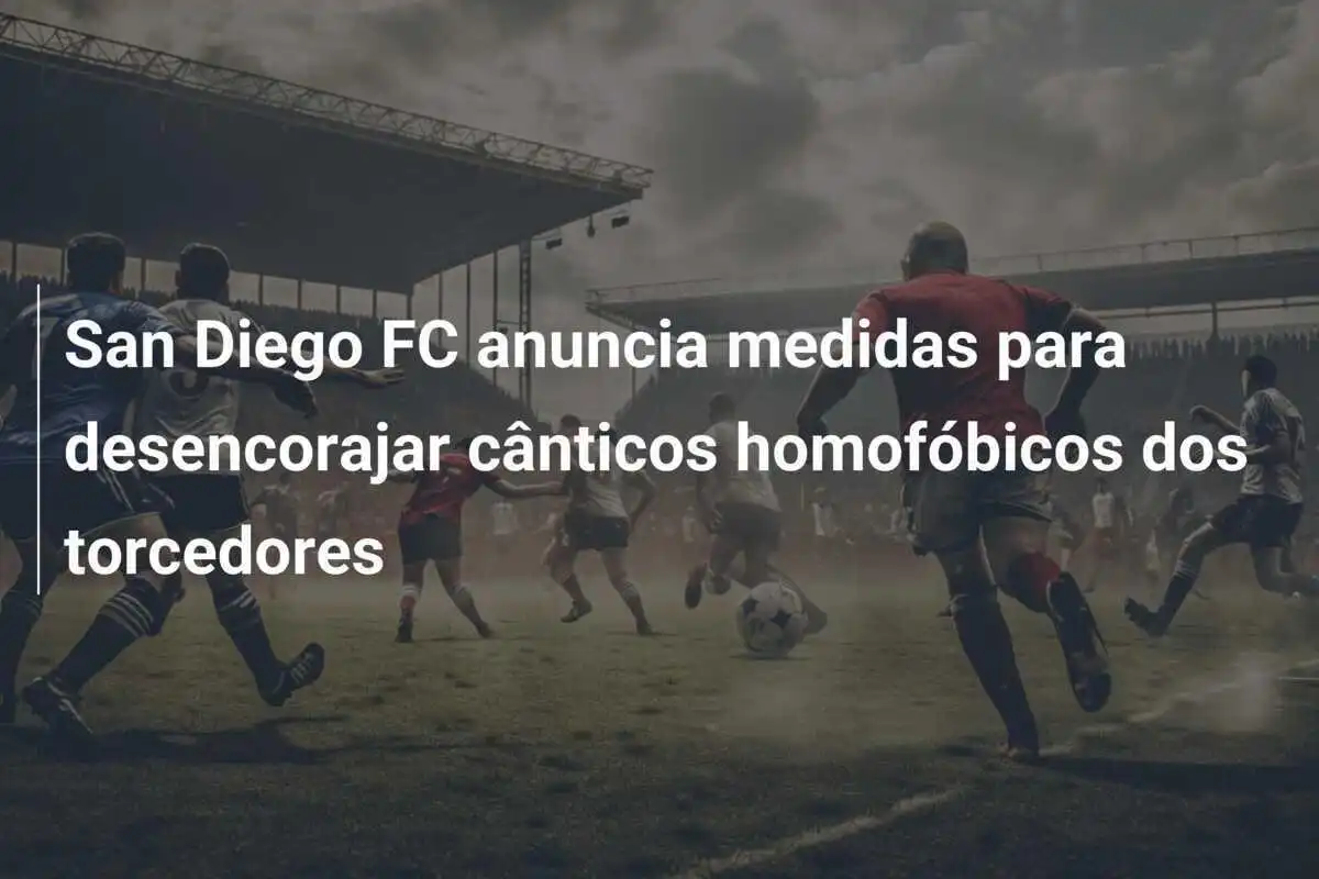 San Diego FC anuncia medidas para desencorajar cânticos homofóbicos dos torcedores