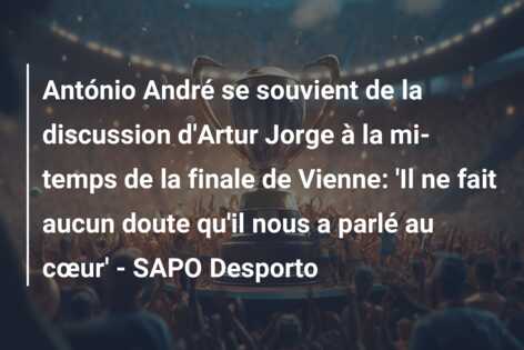António André se souvient de la discussion d’Artur Jorge à la mi-temps de la finale de Vienne: ‘Il ne fait aucun doute qu’il nous a parlé au cœur’ – SAPO Desporto