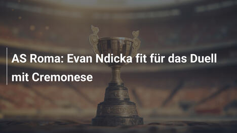 AS Roma: Evan Ndicka fit für das Duell mit Cremonese