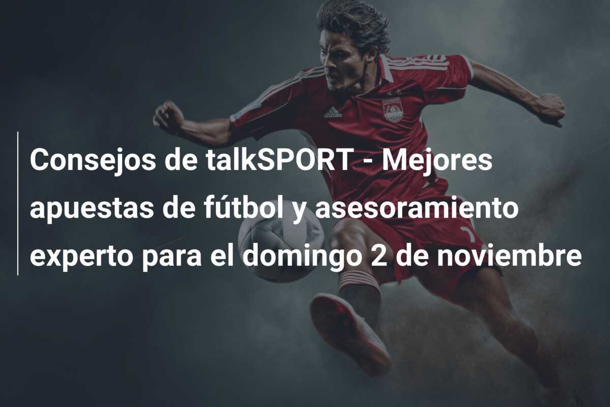 Consejos de talkSPORT - Mejores apuestas de fútbol y asesoramiento experto para el domingo 2 de noviembre