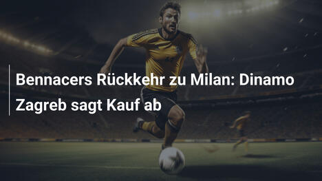 Bennacers Rückkehr zu Milan: Dinamo Zagreb sagt Kauf ab