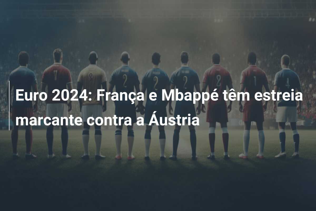 Euro 2024: França e Mbappé têm estreia marcante contra a Áustria