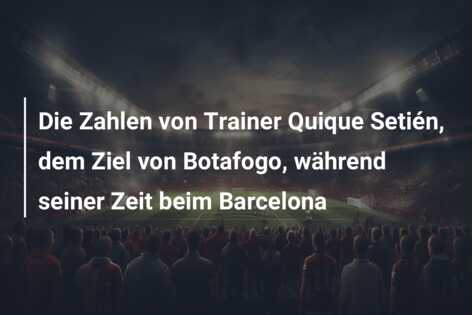 Die Zahlen von Trainer Quique Setién, dem Ziel von Botafogo, während seiner Zeit beim Barcelona