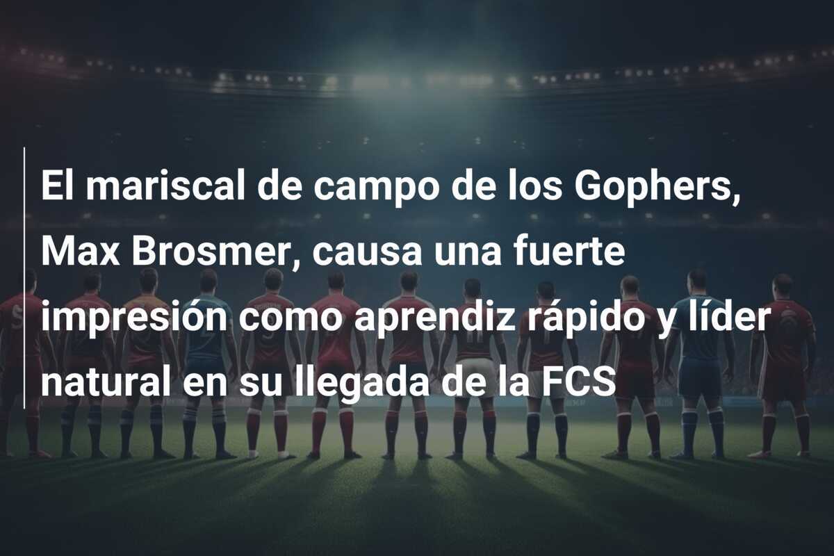 El mariscal de campo de los Gophers, Max Brosmer, causa una fuerte impresión como aprendiz rápido y líder natural en su llegada de la FCS