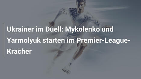 Ukrainer im Duell: Mykolenko und Yarmolyuk starten im Premier-League-Kracher