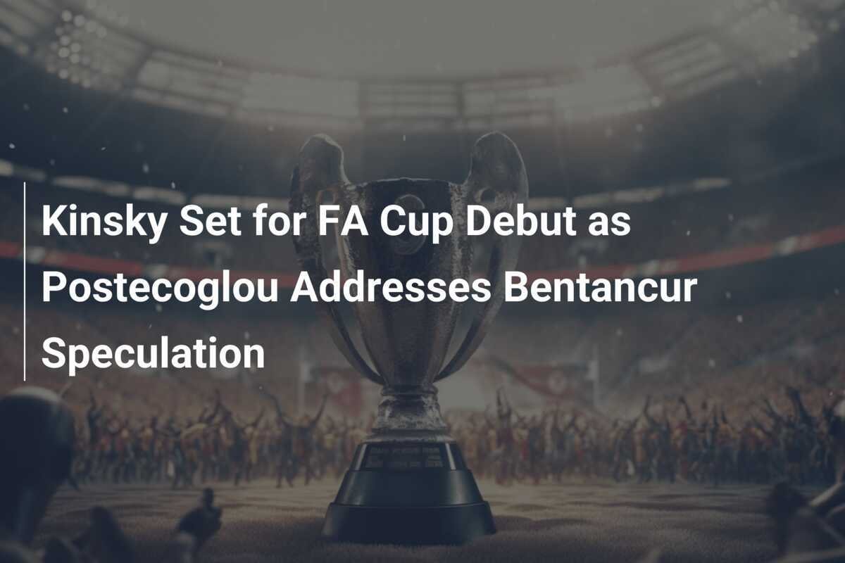 Kinsky Siap Debut di Piala FA saat Postecoglou Menanggapi Spekulasi Bentancur