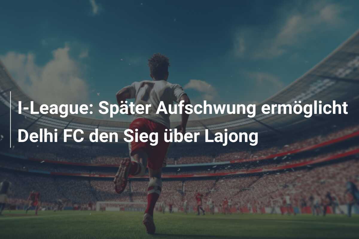I-League: Später Aufschwung ermöglicht Delhi FC den Sieg über Lajong