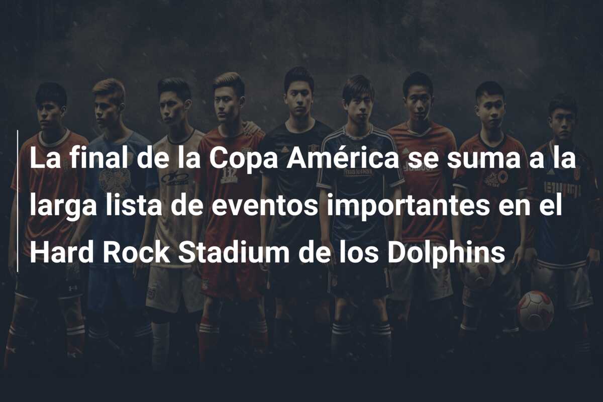 La final de la Copa América se suma a la larga lista de eventos importantes en el Hard Rock Stadium de los Dolphins