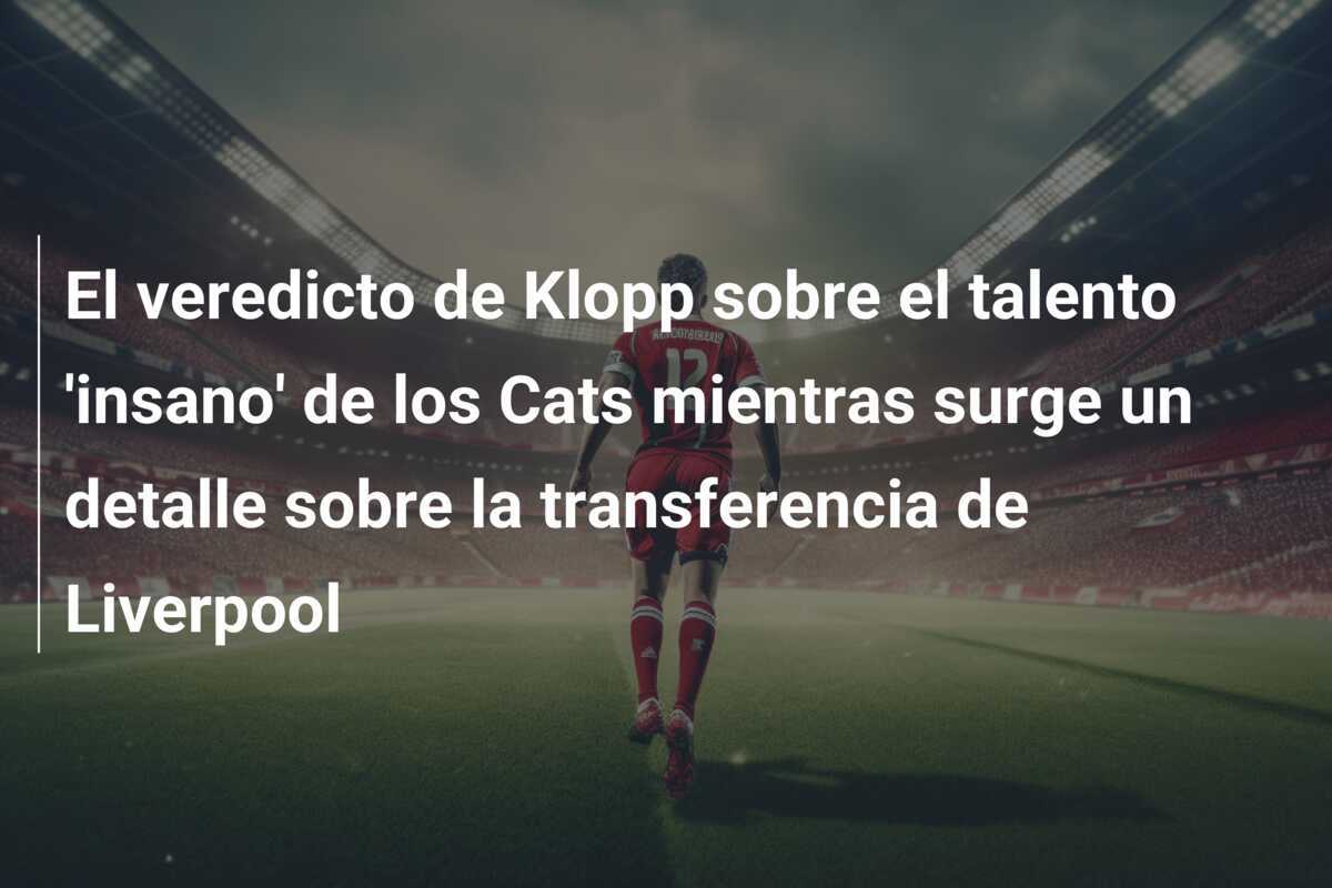 El veredicto de Klopp sobre el talento 'insano' de los Cats mientras surge un detalle sobre la transferencia de Liverpool