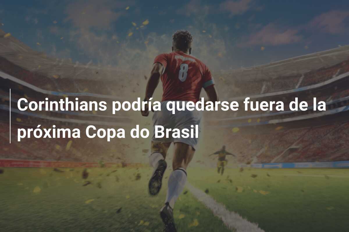 Corinthians podría quedarse fuera de la próxima Copa do Brasil