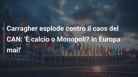 Carragher esplode contro il caos del CAN: 'È calcio o Monopoli? In Europa mai!'