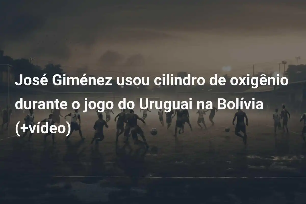 José Giménez usou cilindro de oxigênio durante o jogo do Uruguai na Bolívia (+vídeo)