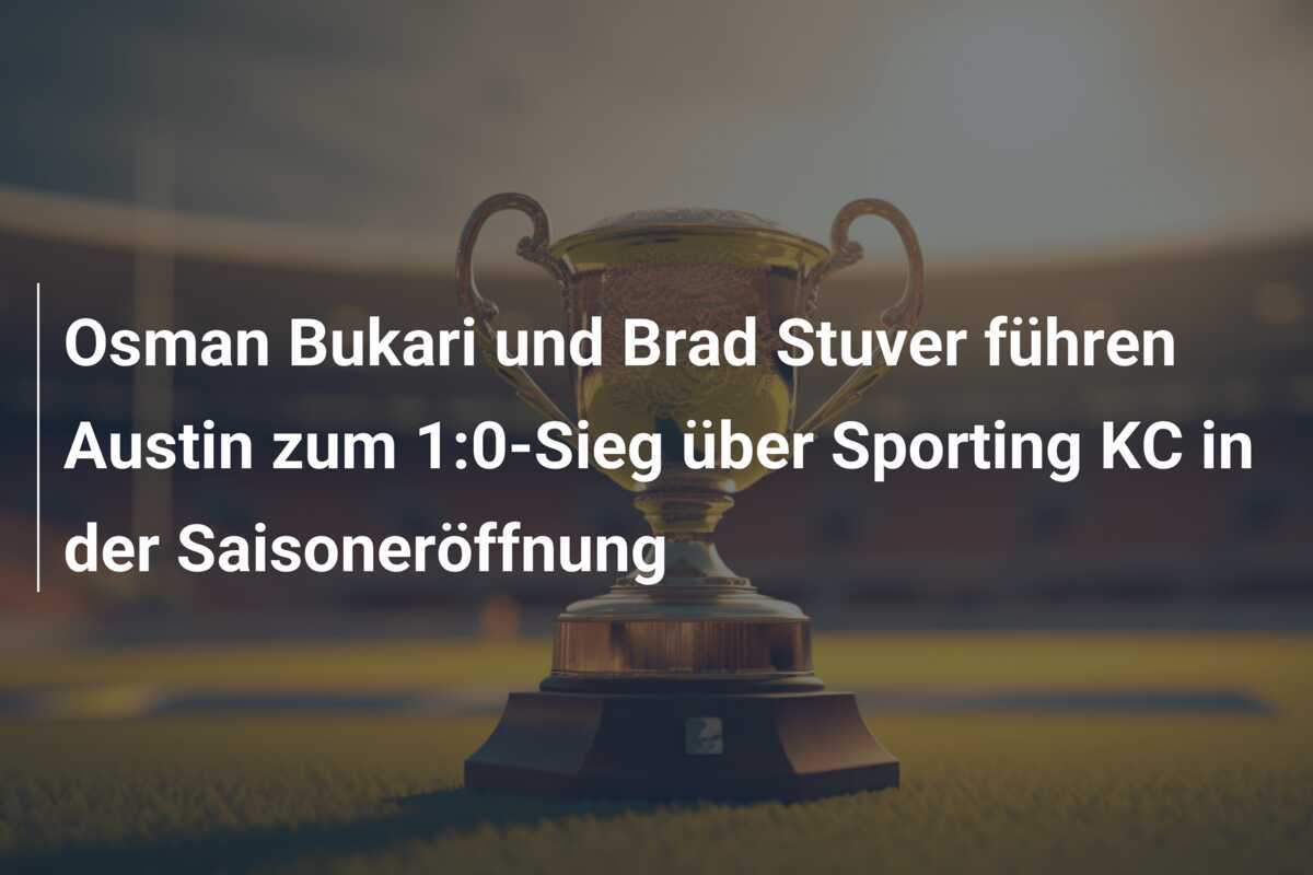 Osman Bukari und Brad Stuver führen Austin zum 1:0-Sieg über Sporting KC in der Saisoneröffnung