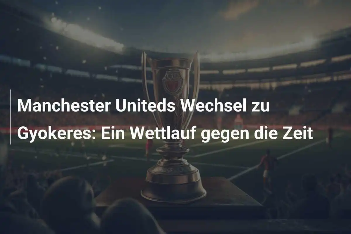 Manchester Uniteds Wechsel zu Gyokeres: Ein Wettlauf gegen die Zeit