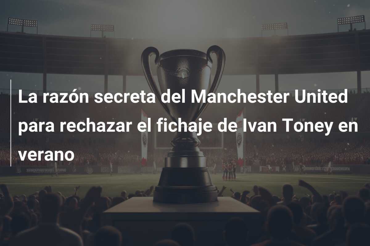La razón secreta del Manchester United para rechazar el fichaje de Ivan Toney en verano
