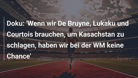 Doku: 'Wenn wir De Bruyne, Lukaku und Courtois brauchen, um Kasachstan zu schlagen, haben wir bei der WM keine Chance'