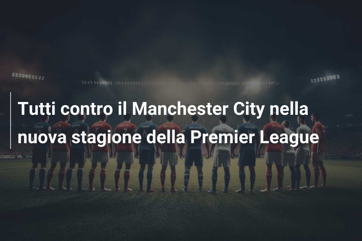 Tutti contro il Manchester City nella nuova stagione della Premier League