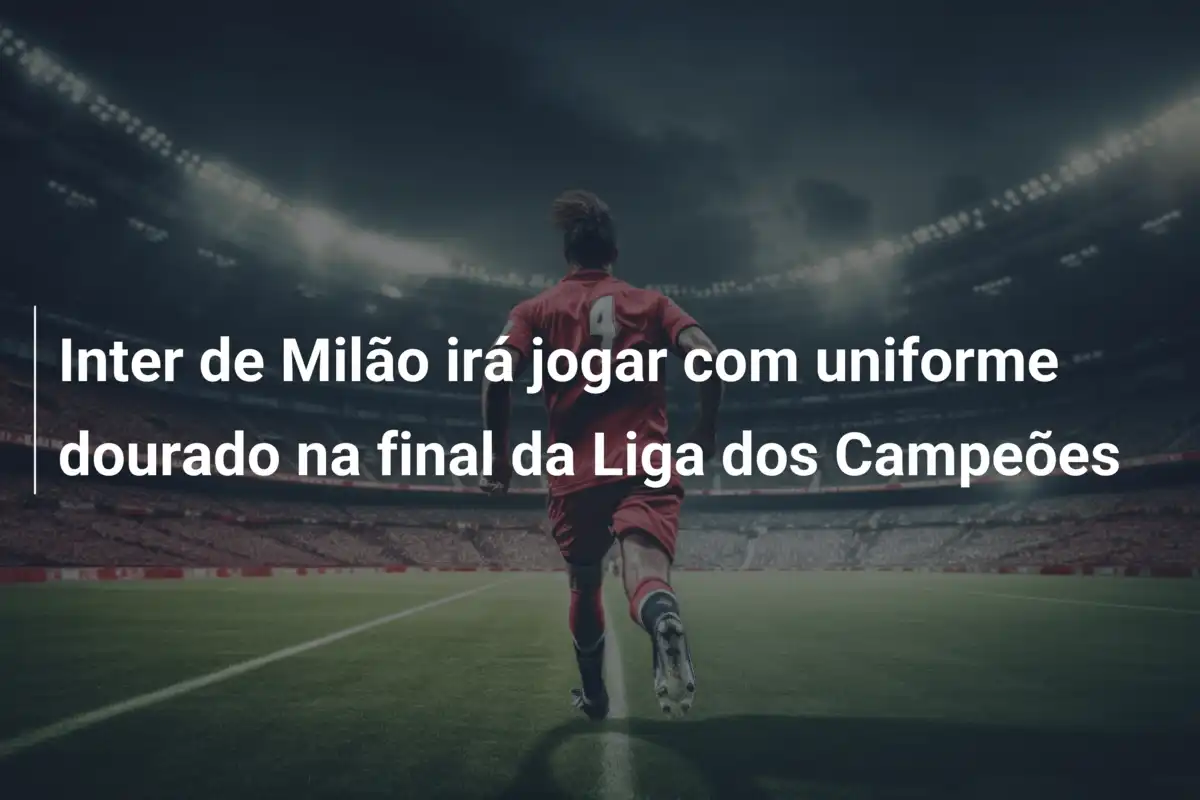 Inter de Milão irá jogar com uniforme dourado na final da Liga dos Campeões