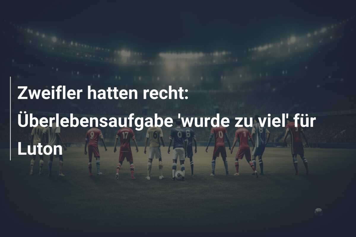 Zweifler hatten recht: Überlebensaufgabe ‘wurde zu viel’ für Luton