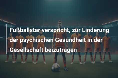 Fußballstar verspricht, zur Linderung der psychischen Gesundheit in der Gesellschaft beizutragen