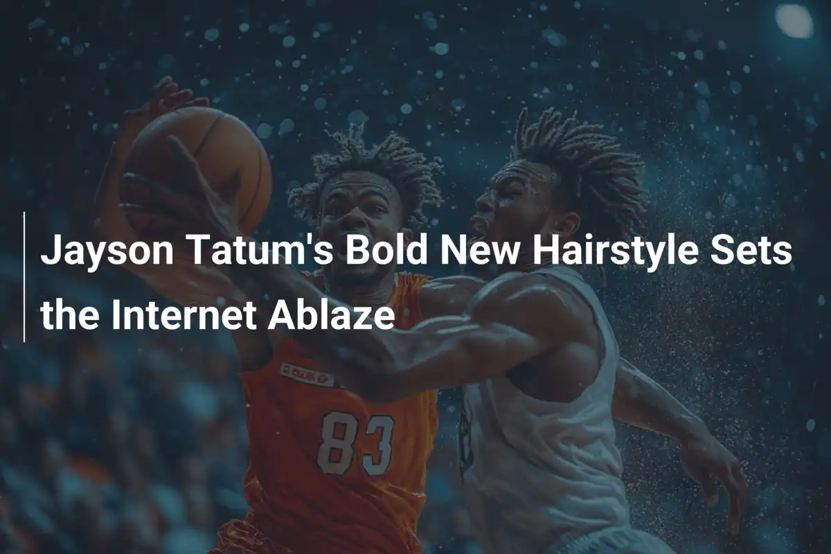 Jayson Tatum's Bold New Hairstyle Sets the Ablaze