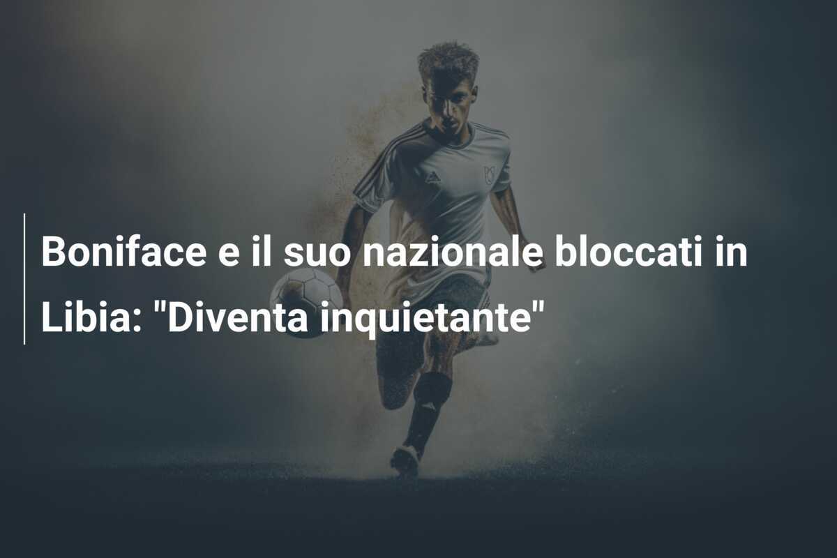 Boniface e il suo nazionale bloccati in Libia: "Diventa inquietante"