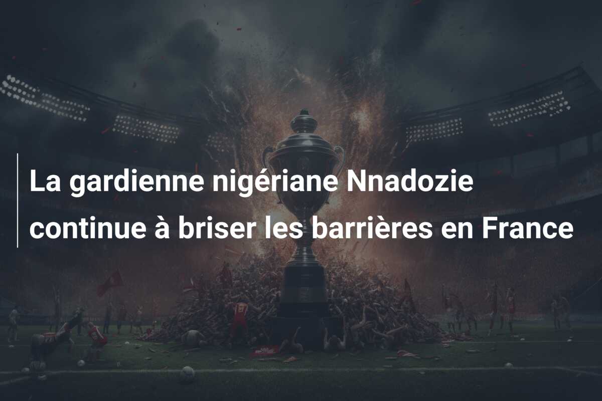 La gardienne nigériane Nnadozie continue à briser les barrières en France