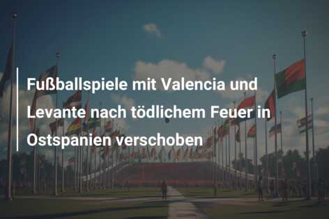Fußballspiele mit Valencia und Levante nach tödlichem Feuer in Ostspanien verschoben