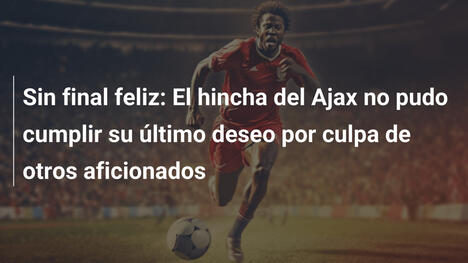 Sin final feliz: El hincha del Ajax no pudo cumplir su último deseo por culpa de otros aficionados