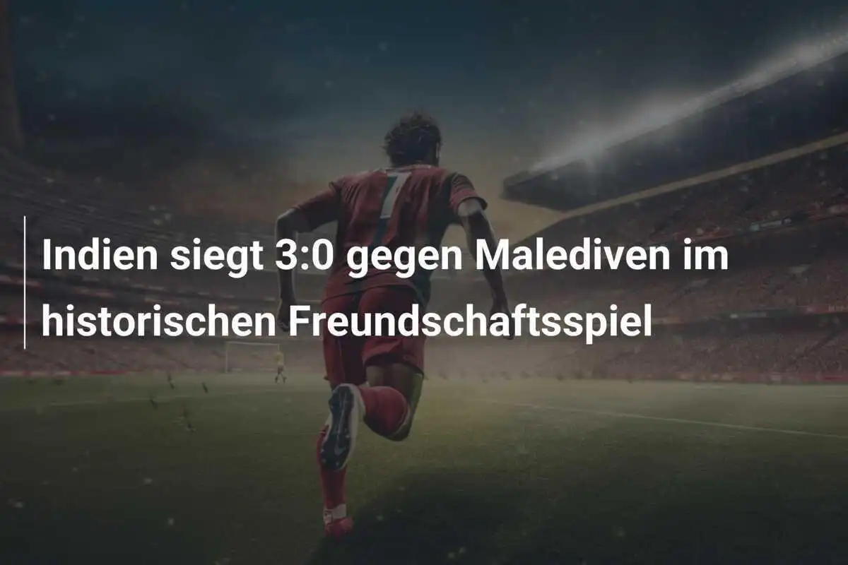 Indien siegt 3:0 gegen Malediven im historischen Freundschaftsspiel