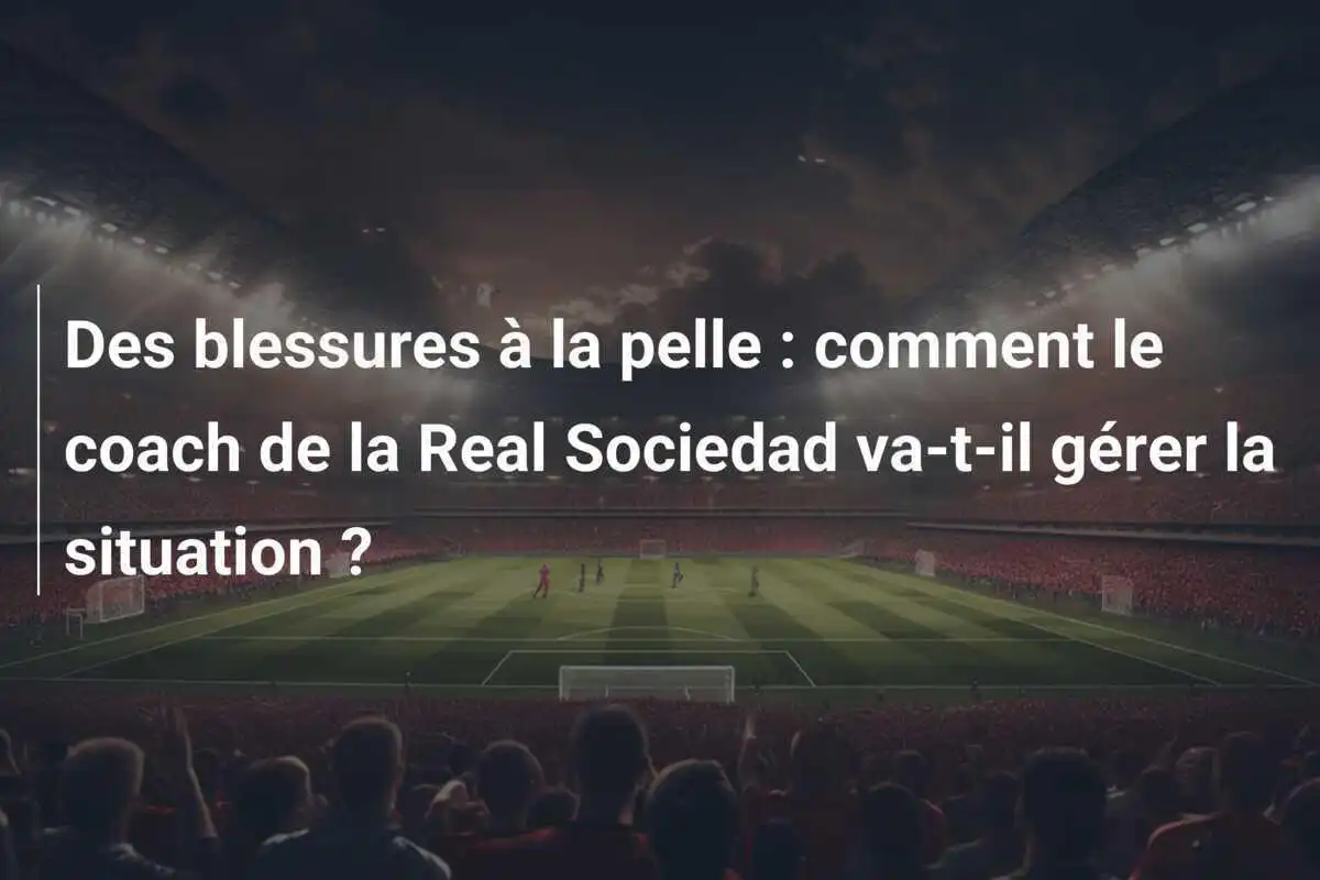 Des blessures à la pelle : comment le coach de la Real Sociedad va-t-il gérer la situation ?