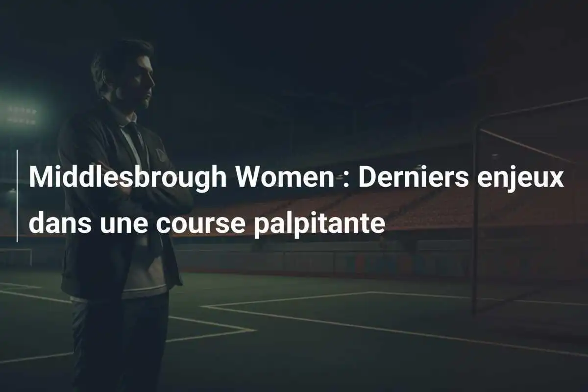 Middlesbrough Women : Derniers enjeux dans une course palpitante