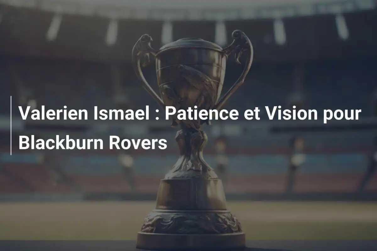 Valerien Ismael : Patience et Vision pour Blackburn Rovers