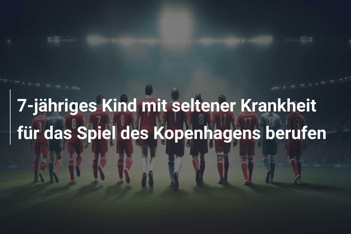 7-jähriges Kind mit seltener Krankheit für das Spiel des Kopenhagens berufen