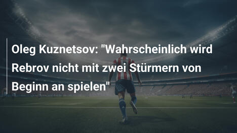 Oleg Kuznetsov: "Wahrscheinlich wird Rebrov nicht mit zwei Stürmern von Beginn an spielen"