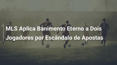 MLS Aplica Banimento Eterno a Dois Jogadores por Escândalo de Apostas
