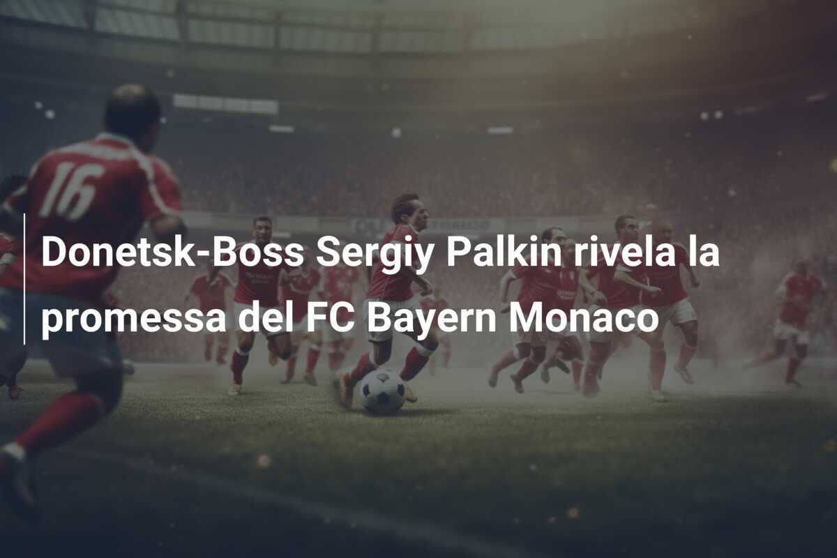 Donetsk-Boss Sergiy Palkin rivela la promessa del FC Bayern Monaco