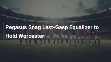 Pegasus erzielt Last-Minute-Ausgleich gegen Worcester