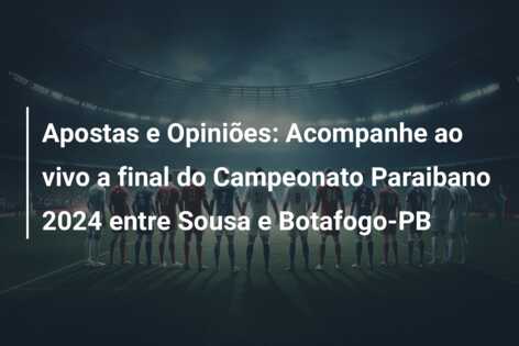 Apostas e Opiniões: Acompanhe ao vivo a final do Campeonato Paraibano 2024 entre Sousa e Botafogo-PB