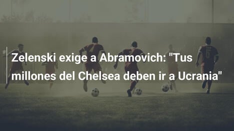 Zelenski exige a Abramovich: "Tus millones del Chelsea deben ir a Ucrania"