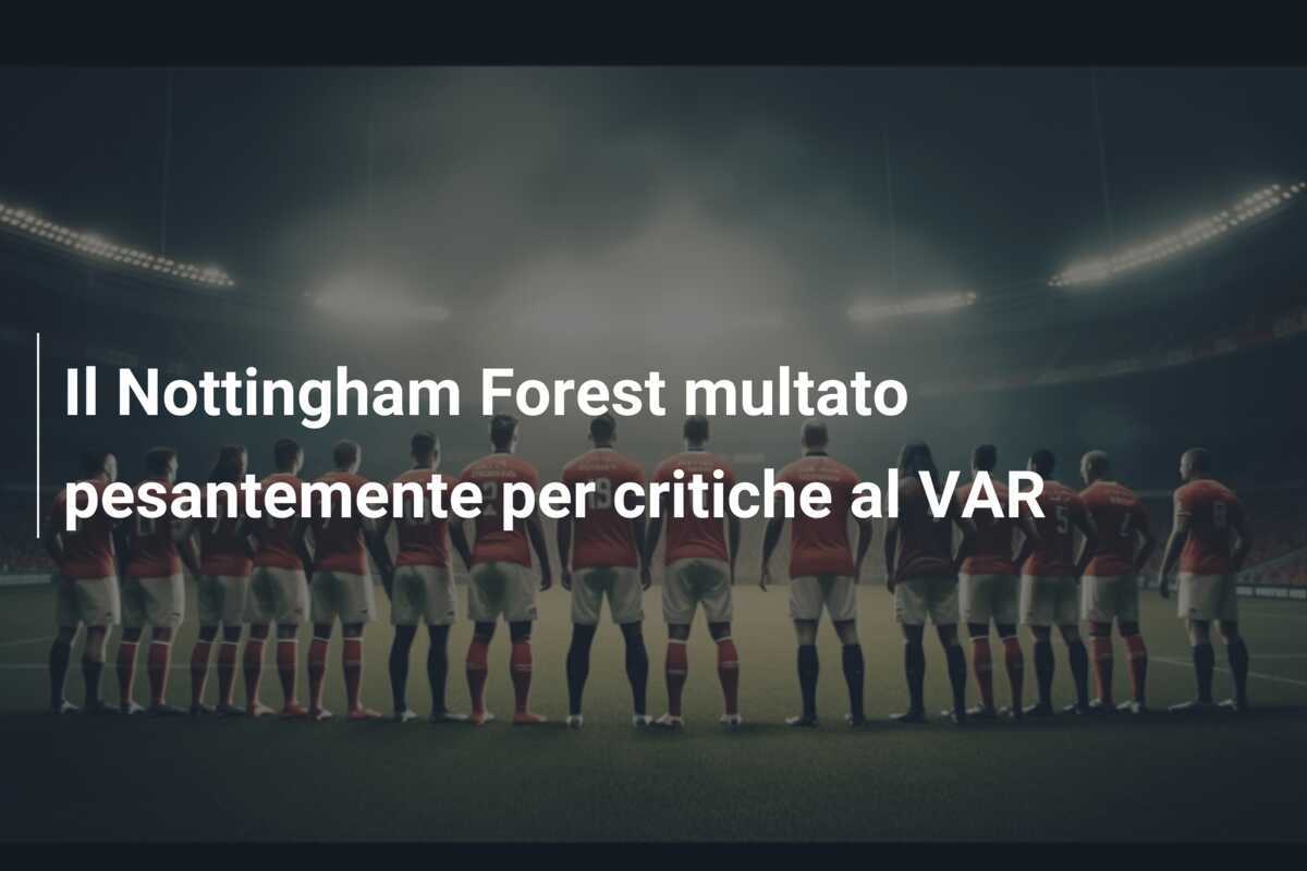 Il Nottingham Forest multato pesantemente per critiche al VAR