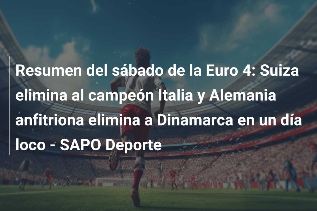 Resumen del sábado de la Euro 4: Suiza elimina al campeón Italia y Alemania anfitriona elimina a Dinamarca en un día loco – SAPO Deporte