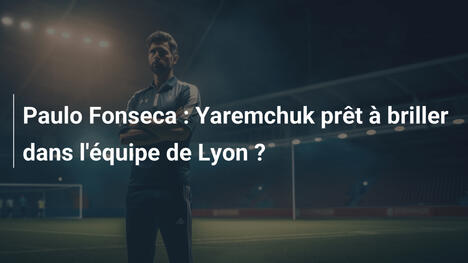 Paulo Fonseca : Yaremchuk prêt à briller dans l'équipe de Lyon ?