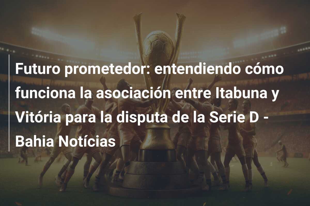 Futuro prometedor: entendiendo cómo funciona la asociación entre Itabuna y Vitória para la disputa de la Serie D – Bahia Notícias