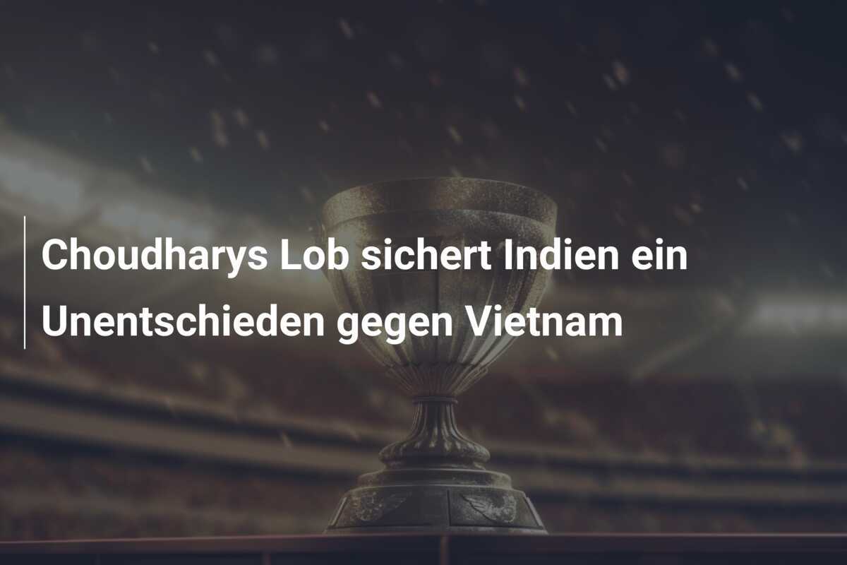 Choudharys Lob sichert Indien ein Unentschieden gegen Vietnam