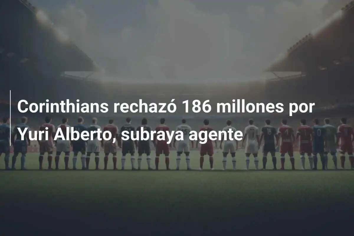 Corinthians rechazó 186 millones por Yuri Alberto, subraya agente