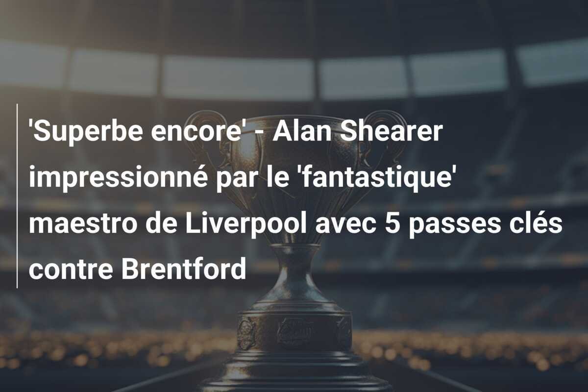 'Superbe encore' - Alan Shearer impressionné par le 'fantastique' maestro de Liverpool avec 5 passes clés contre Brentford